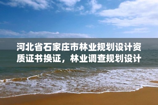 河北省石家庄市林业规划设计资质证书换证,林业调查规划设计资质转让