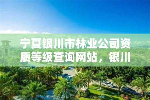 宁夏银川市林业公司资质等级查询网站,银川林业学校