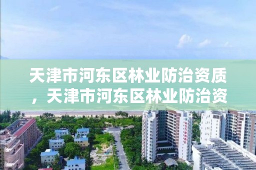 天津市河东区林业防治资质,天津市河东区林业防治资质查询