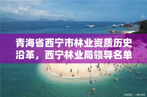 青海省西宁市林业资质历史沿革,西宁林业局领导名单