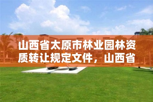 山西省太原市林业园林资质转让规定文件,山西省太原市林业园林资质转让规定文件是什么