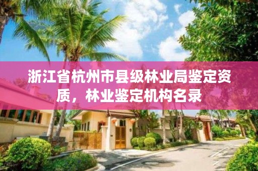 浙江省杭州市县级林业局鉴定资质,林业鉴定机构名录