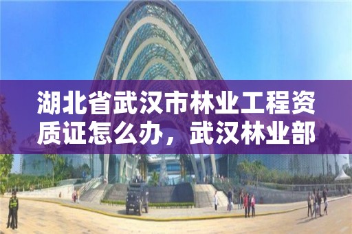 湖北省武汉市林业工程资质证怎么办，武汉林业部门电话