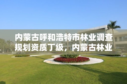 内蒙古呼和浩特市林业调查规划资质丁级,内蒙古林业调查规划设计院