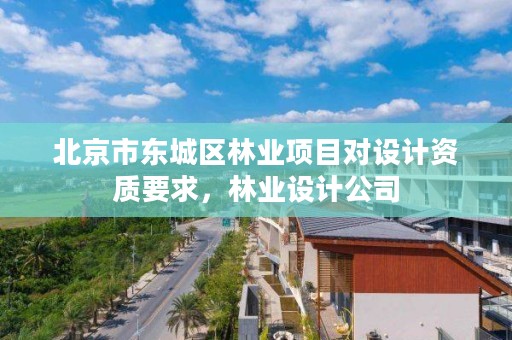 北京市东城区林业项目对设计资质要求,林业设计公司