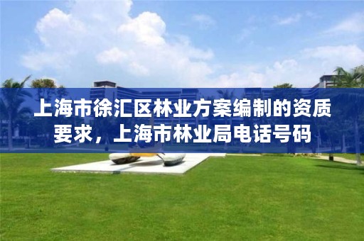 上海市徐汇区林业方案编制的资质要求,上海市林业局电话号码