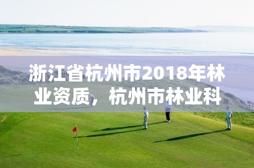 浙江省杭州市2018年林业资质,杭州市林业科学研究院