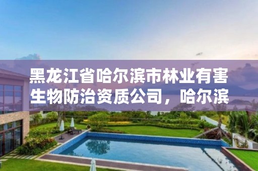 黑龙江省哈尔滨市林业有害生物防治资质公司，哈尔滨森林资源