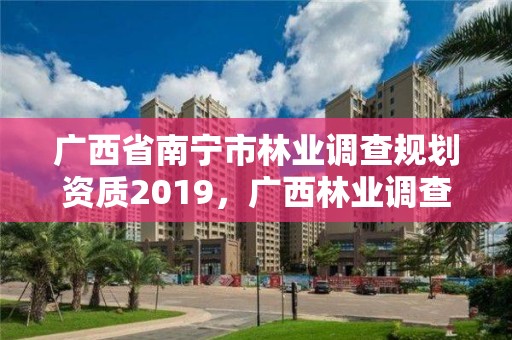 广西省南宁市林业调查规划资质2019,广西林业调查规划设计资质名录