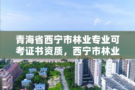 青海省西宁市林业专业可考证书资质,西宁市林业局招聘