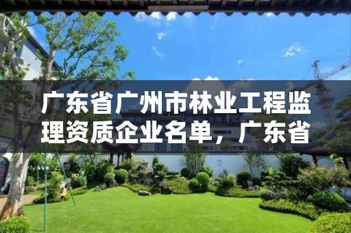 广东省广州市林业工程监理资质企业名单,广东省林业基建工程公司