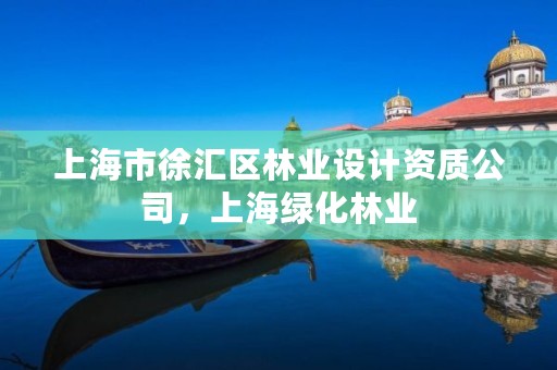 上海市徐汇区林业设计资质公司,上海绿化林业