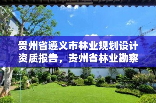 贵州省遵义市林业规划设计资质报告，贵州省林业勘察设计有限公司