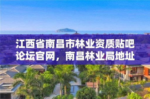 江西省南昌市林业资质贴吧论坛官网,南昌林业局地址