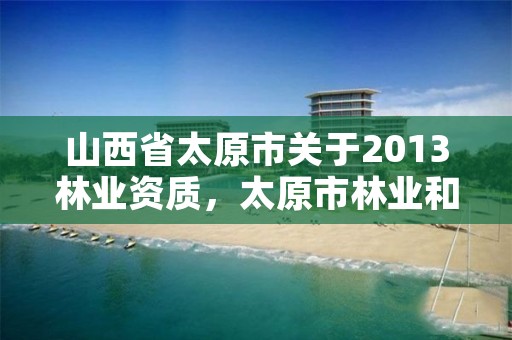 山西省太原市关于2013林业资质,太原市林业和草原局