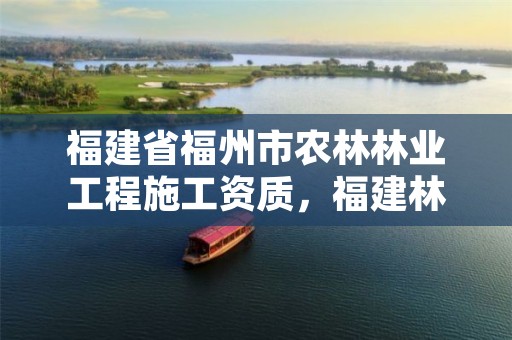 福建省福州市农林林业工程施工资质,福建林业局电话号码