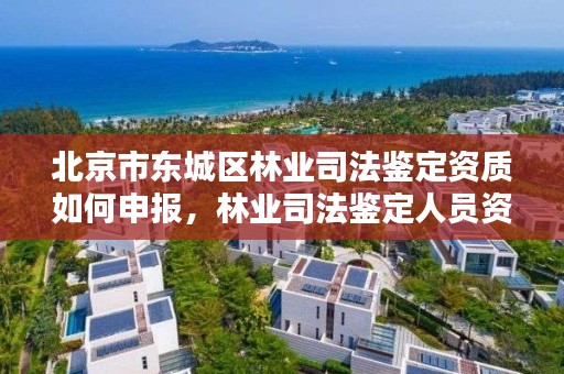 北京市东城区林业司法鉴定资质如何申报,林业司法鉴定人员资质