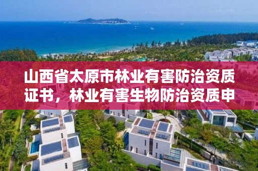 山西省太原市林业有害防治资质证书，林业有害生物防治资质申报