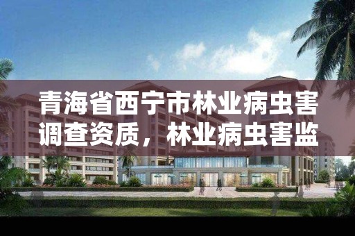 青海省西宁市林业病虫害调查资质,林业病虫害监测