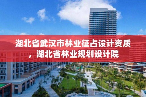 湖北省武汉市林业征占设计资质，湖北省林业规划设计院