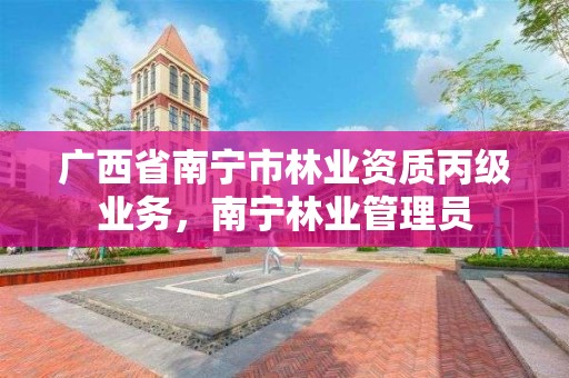 广西省南宁市林业资质丙级业务,南宁林业管理员