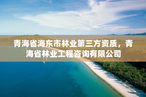 青海省海东市林业第三方资质,青海省林业工程咨询有限公司
