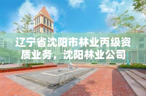 辽宁省沈阳市林业丙级资质业务，沈阳林业公司
