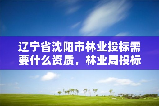 辽宁省沈阳市林业投标需要什么资质，林业局投标