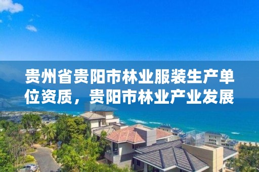 贵州省贵阳市林业服装生产单位资质，贵阳市林业产业发展有限公司