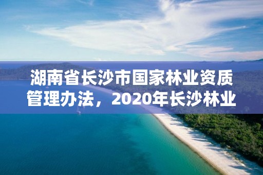 湖南省长沙市国家林业资质管理办法，2020年长沙林业局招聘公告