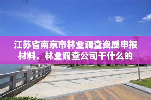江苏省南京市林业调查资质申报材料,林业调查公司干什么的