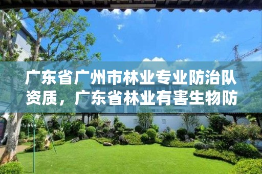 广东省广州市林业专业防治队资质,广东省林业有害生物防治资质