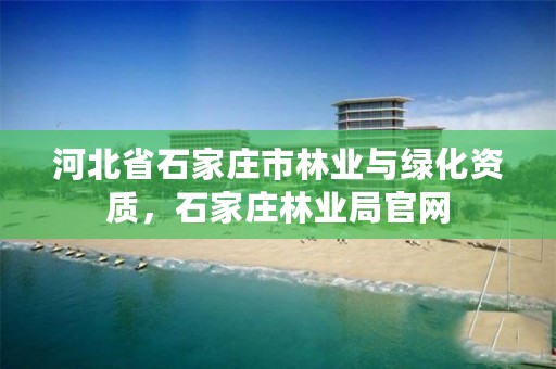 河北省石家庄市林业与绿化资质,石家庄林业局官网
