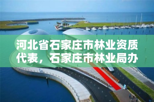 河北省石家庄市林业资质代表,石家庄市林业局办公室电话