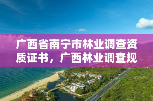 广西省南宁市林业调查资质证书,广西林业调查规划院