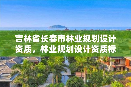 吉林省长春市林业规划设计资质,林业规划设计资质标准