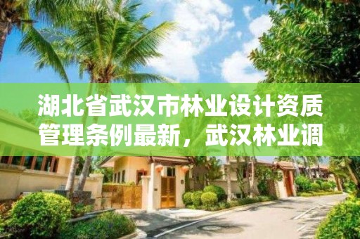 湖北省武汉市林业设计资质管理条例最新，武汉林业调查规划院