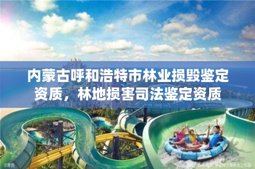 内蒙古呼和浩特市林业损毁鉴定资质,林地损害司法鉴定资质