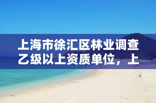 上海市徐汇区林业调查乙级以上资质单位,上海林业部