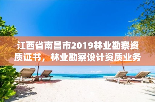 江西省南昌市2019林业勘察资质证书,林业勘察设计资质业务范围