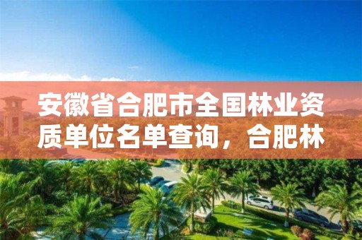 安徽省合肥市全国林业资质单位名单查询，合肥林业局工资待遇