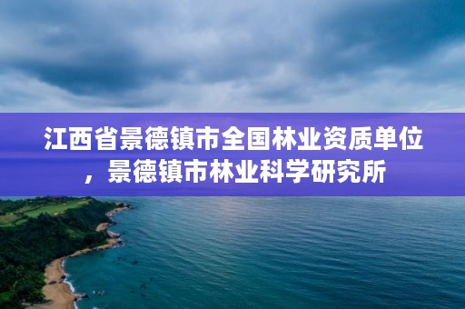 江西省景德镇市全国林业资质单位,景德镇市林业科学研究所