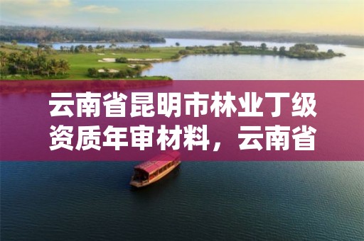 云南省昆明市林业丁级资质年审材料,云南省林业工程专业技术资格评审条件