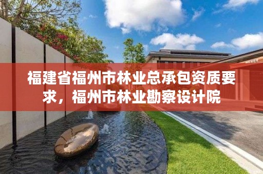 福建省福州市林业总承包资质要求,福州市林业勘察设计院
