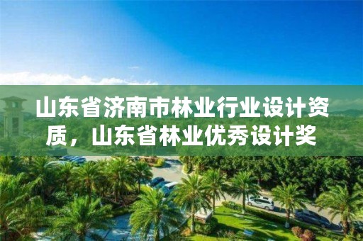 山东省济南市林业行业设计资质,山东省林业优秀设计奖