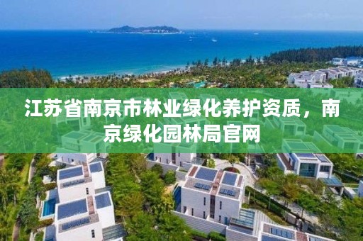 江苏省南京市林业绿化养护资质,南京绿化园林局官网
