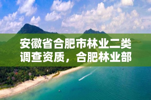 安徽省合肥市林业二类调查资质,合肥林业部门