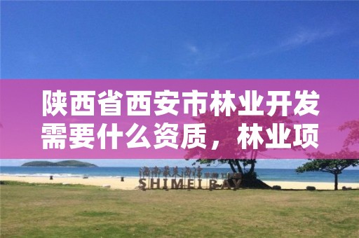 陕西省西安市林业开发需要什么资质,林业项目需要什么资质