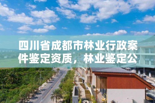 四川省成都市林业行政案件鉴定资质,林业鉴定公司