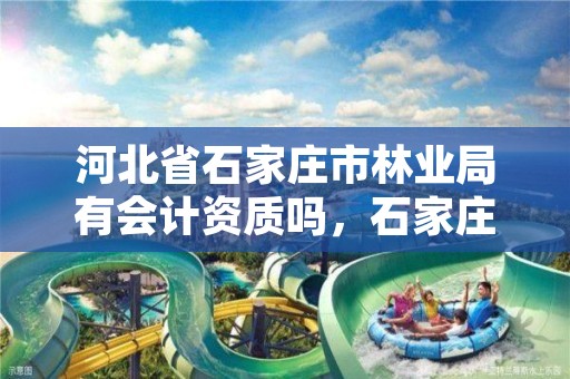 河北省石家庄市林业局有会计资质吗,石家庄林业管理员